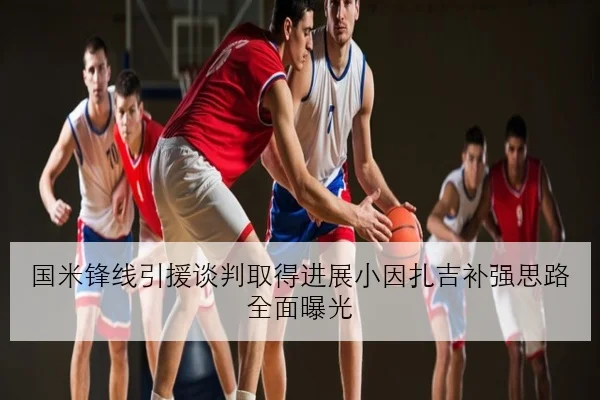国米锋线引援谈判取得进展小因扎吉补强思路全面曝光